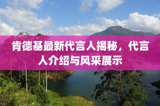 肯德基最新代言人揭秘，代言人介紹與風采展示