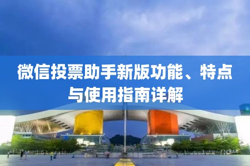 微信投票助手新版功能、特點與使用指南詳解