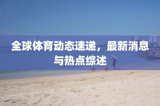 全球體育動態速遞，最新消息與熱點綜述