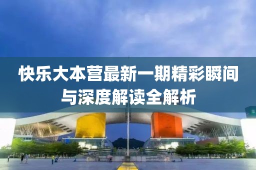快樂大本營(yíng)最新一期精彩瞬間與深度解讀全解析