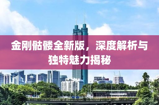 金剛骷髏全新版，深度解析與獨(dú)特魅力揭秘