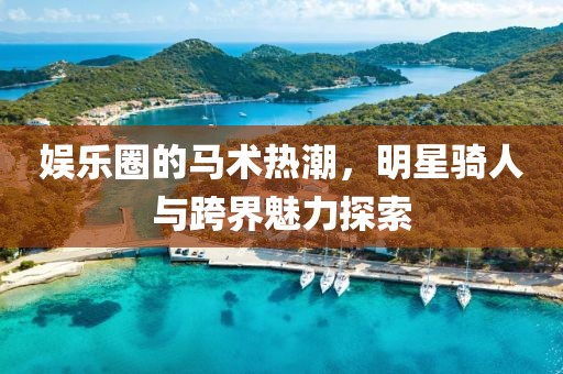 娛樂圈的馬術熱潮，明星騎人與跨界魅力探索