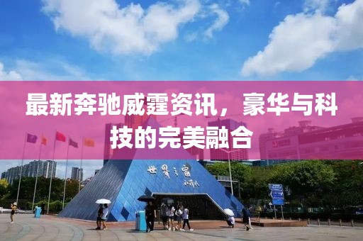 最新奔馳威霆資訊，豪華與科技的完美融合