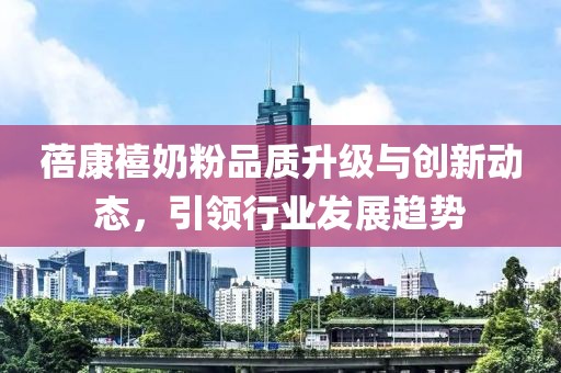 蓓康禧奶粉品質升級與創新動態，引領行業發展趨勢