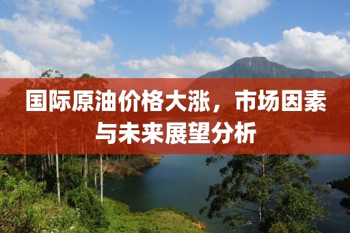 國際原油價格大漲，市場因素與未來展望分析