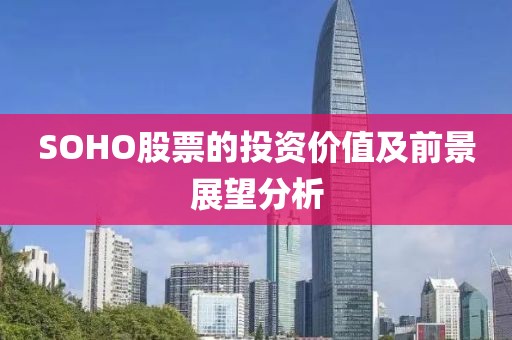 SOHO股票的投資價值及前景展望分析