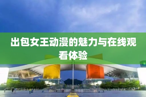 出包女王動漫的魅力與在線觀看體驗