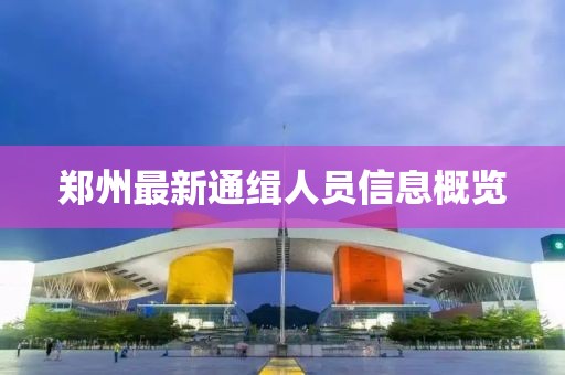 鄭州最新通緝?nèi)藛T信息概覽