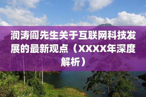 潤濤閻先生關于互聯網科技發展的最新觀點（XXXX年深度解析）