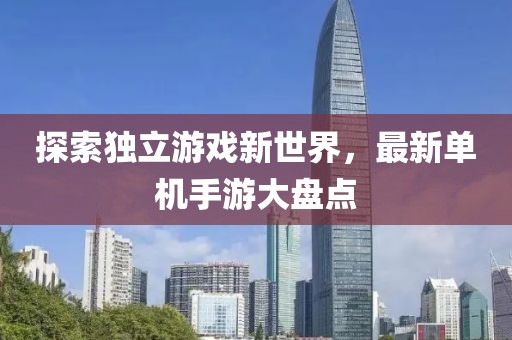 探索獨立游戲新世界，最新單機手游大盤點