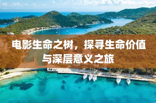 電影生命之樹(shù)，探尋生命價(jià)值與深層意義之旅