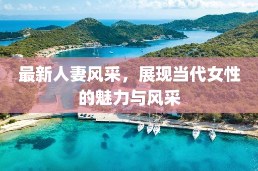 最新人妻風采，展現當代女性的魅力與風采
