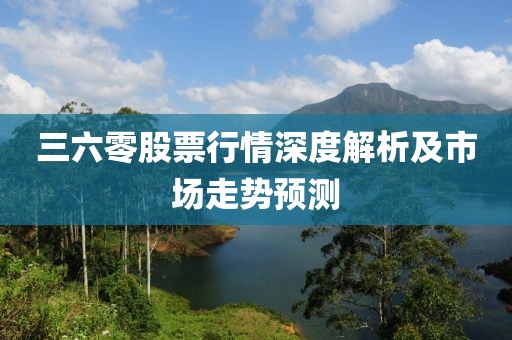 三六零股票行情深度解析及市場走勢預測