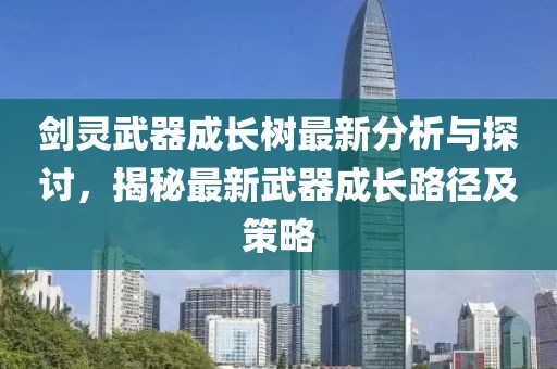劍靈武器成長樹最新分析與探討，揭秘最新武器成長路徑及策略