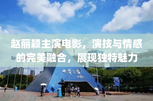 趙麗穎主演電影，演技與情感的完美融合，展現(xiàn)獨(dú)特魅力