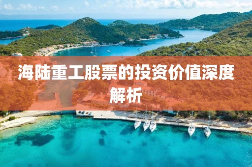 海陸重工股票的投資價值深度解析