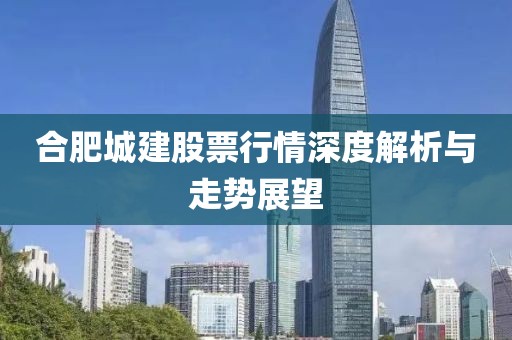 合肥城建股票行情深度解析與走勢(shì)展望