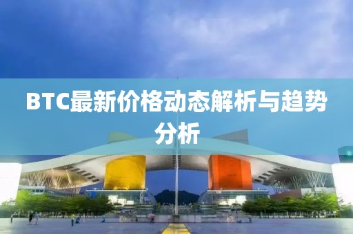 BTC最新價格動態解析與趨勢分析