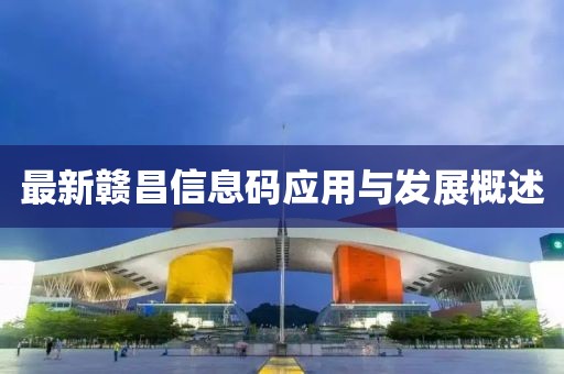 最新贛昌信息碼應用與發展概述