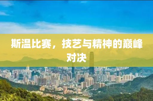 斯溫比賽，技藝與精神的巔峰對決