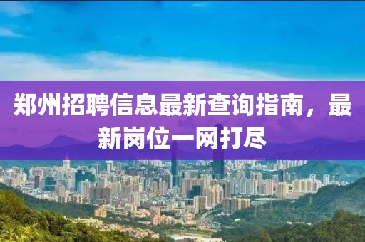 鄭州招聘信息最新查詢指南，最新崗位一網打盡