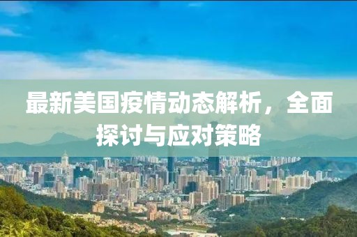最新美國疫情動態(tài)解析，全面探討與應(yīng)對策略