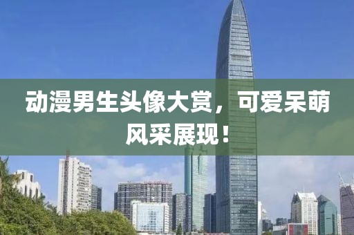 動漫男生頭像大賞，可愛呆萌風采展現！