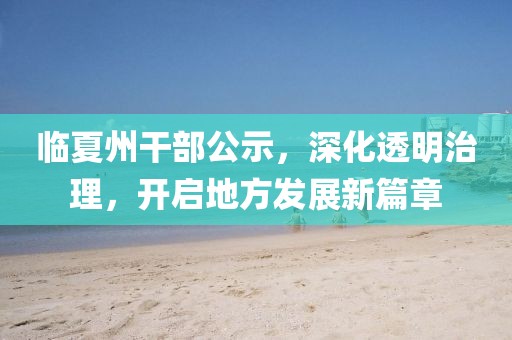 臨夏州干部公示，深化透明治理，開啟地方發展新篇章