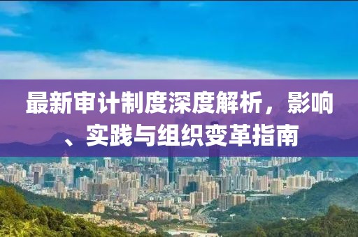 最新審計制度深度解析，影響、實踐與組織變革指南