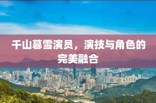 千山暮雪演員，演技與角色的完美融合