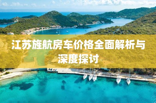 江蘇旌航房車價格全面解析與深度探討