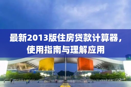 最新2013版住房貸款計算器，使用指南與理解應用