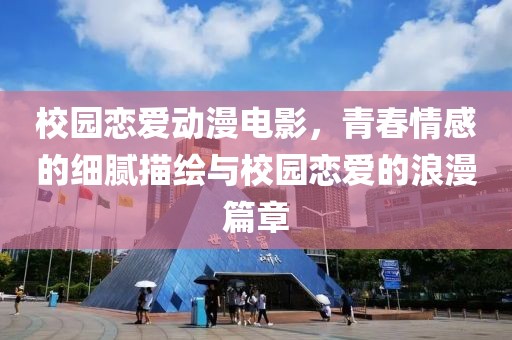 校園戀愛動漫電影，青春情感的細膩描繪與校園戀愛的浪漫篇章