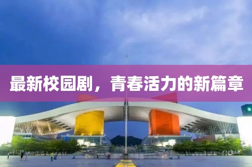 最新校園劇，青春活力的新篇章