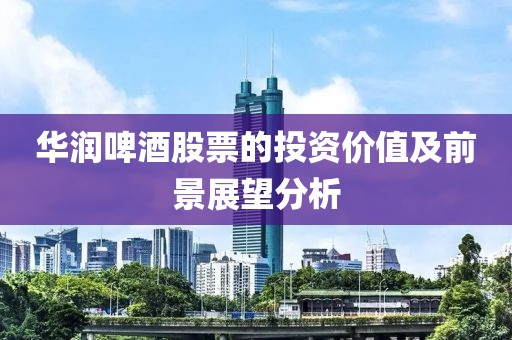 華潤啤酒股票的投資價值及前景展望分析