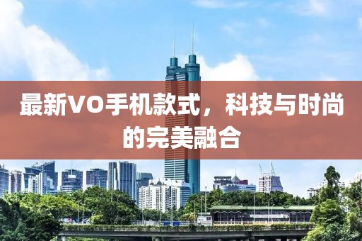 最新VO手機款式，科技與時尚的完美融合