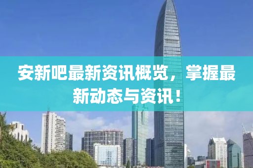 安新吧最新資訊概覽，掌握最新動(dòng)態(tài)與資訊！