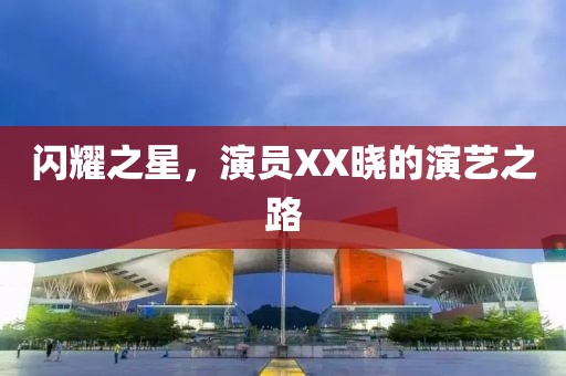 閃耀之星，演員XX曉的演藝之路