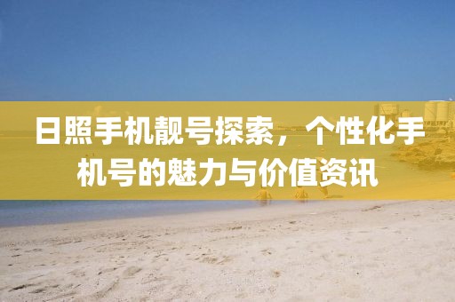 日照手機(jī)靚號(hào)探索，個(gè)性化手機(jī)號(hào)的魅力與價(jià)值資訊