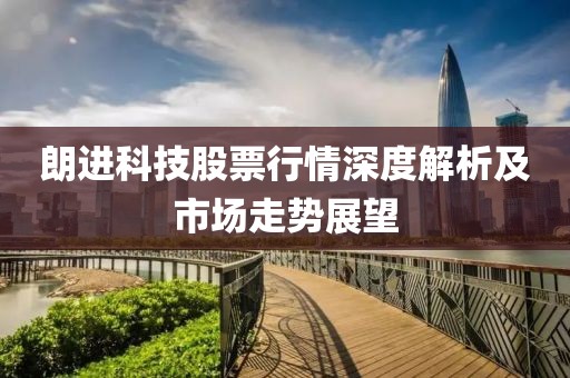 朗進科技股票行情深度解析及市場走勢展望