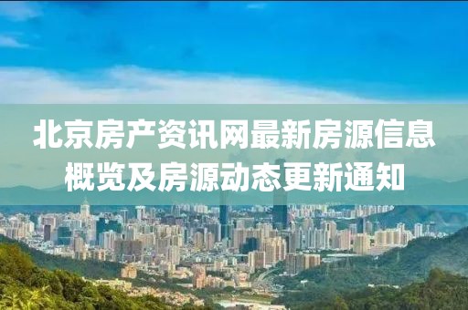 北京房產(chǎn)資訊網(wǎng)最新房源信息概覽及房源動態(tài)更新通知