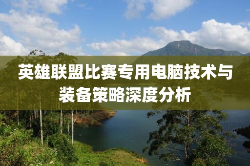 英雄聯盟比賽專用電腦技術與裝備策略深度分析