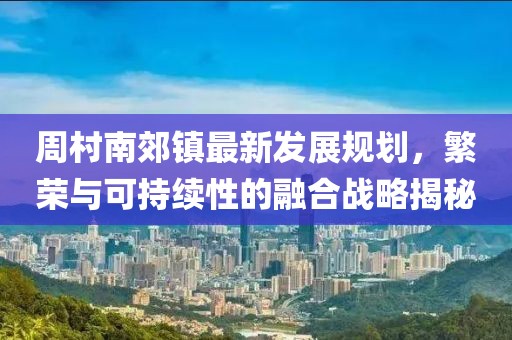 周村南郊鎮最新發展規劃，繁榮與可持續性的融合戰略揭秘
