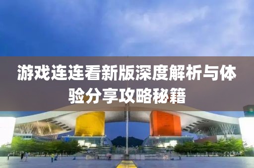游戲連連看新版深度解析與體驗分享攻略秘籍