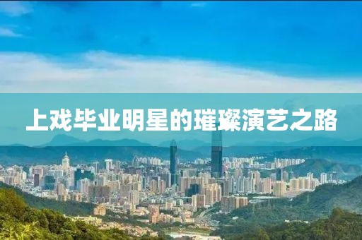 上戲畢業明星的璀璨演藝之路