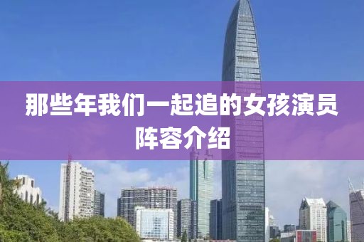 那些年我們一起追的女孩演員陣容介紹