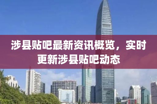 涉縣貼吧最新資訊概覽，實時更新涉縣貼吧動態