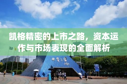 凱格精密的上市之路，資本運(yùn)作與市場表現(xiàn)的全面解析