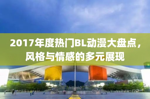 2017年度熱門BL動漫大盤點(diǎn)，風(fēng)格與情感的多元展現(xiàn)