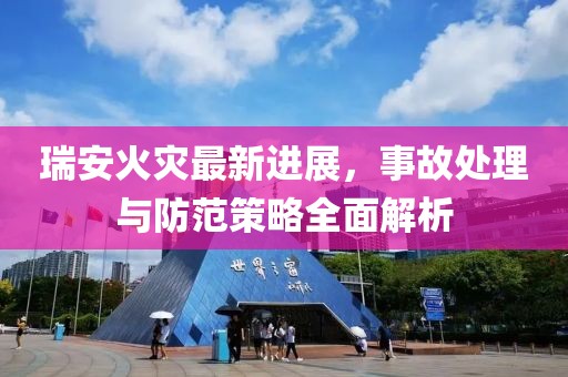 瑞安火災最新進展，事故處理與防范策略全面解析